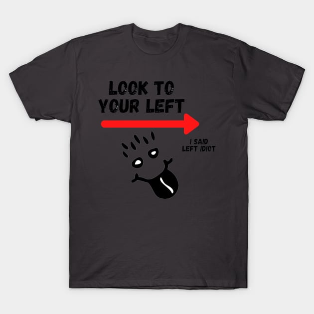 Look To Your Left, I Said Left Idiot T-Shirt by Seopdesigns